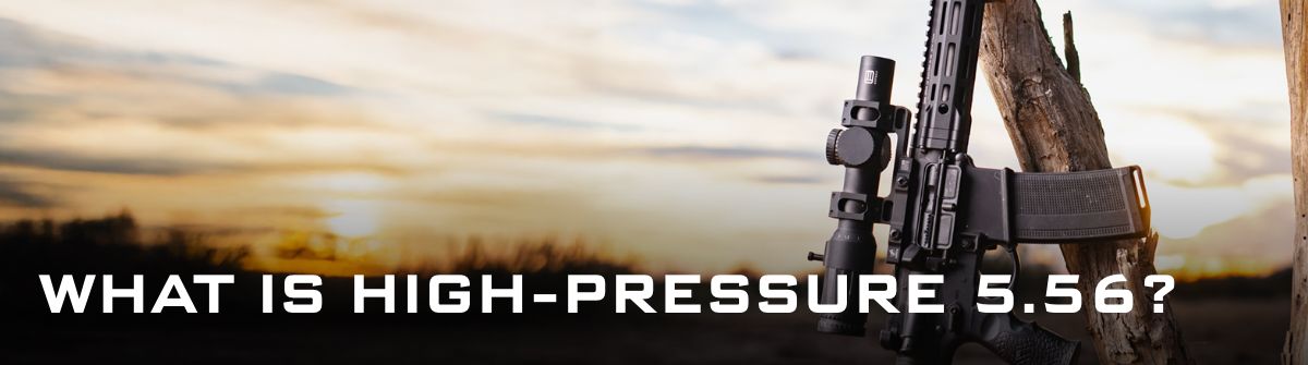 WHAT IS HIGH-PRESSURE 5.56 WHAT IS HIGH-PRESSURE 5.56